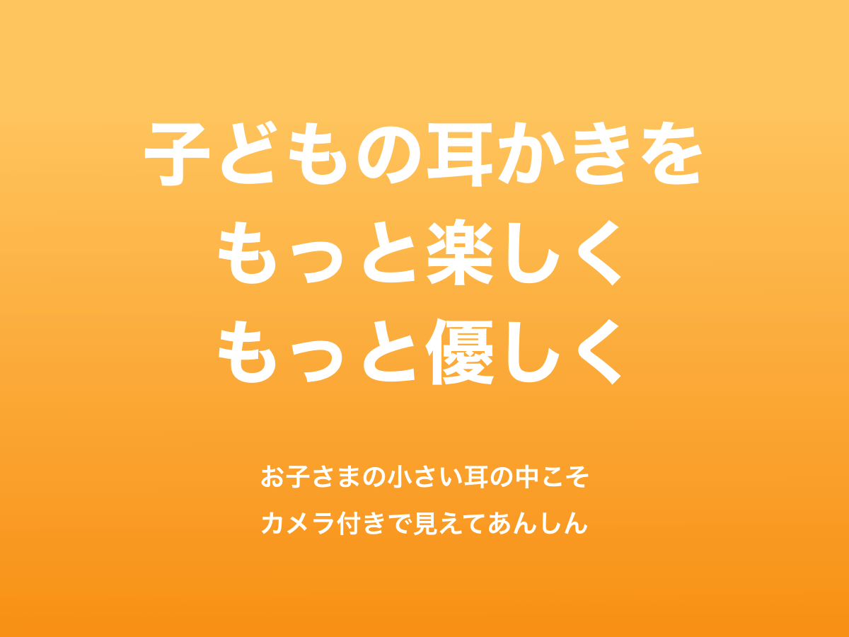 子どもの耳かきをもっと楽しくもっと優しく　お子さまの小さい耳の中こそ カメラ付きで見えてあんしん