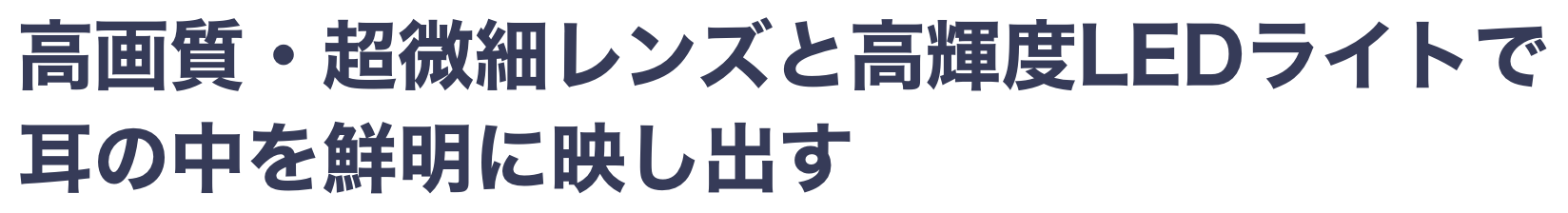 高画質・超微細レンズと高輝度LEDライトで耳の中を鮮明に映し出す