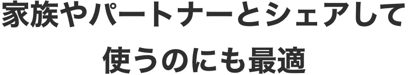 家族やパートナーとシェアして使うのにも最適
