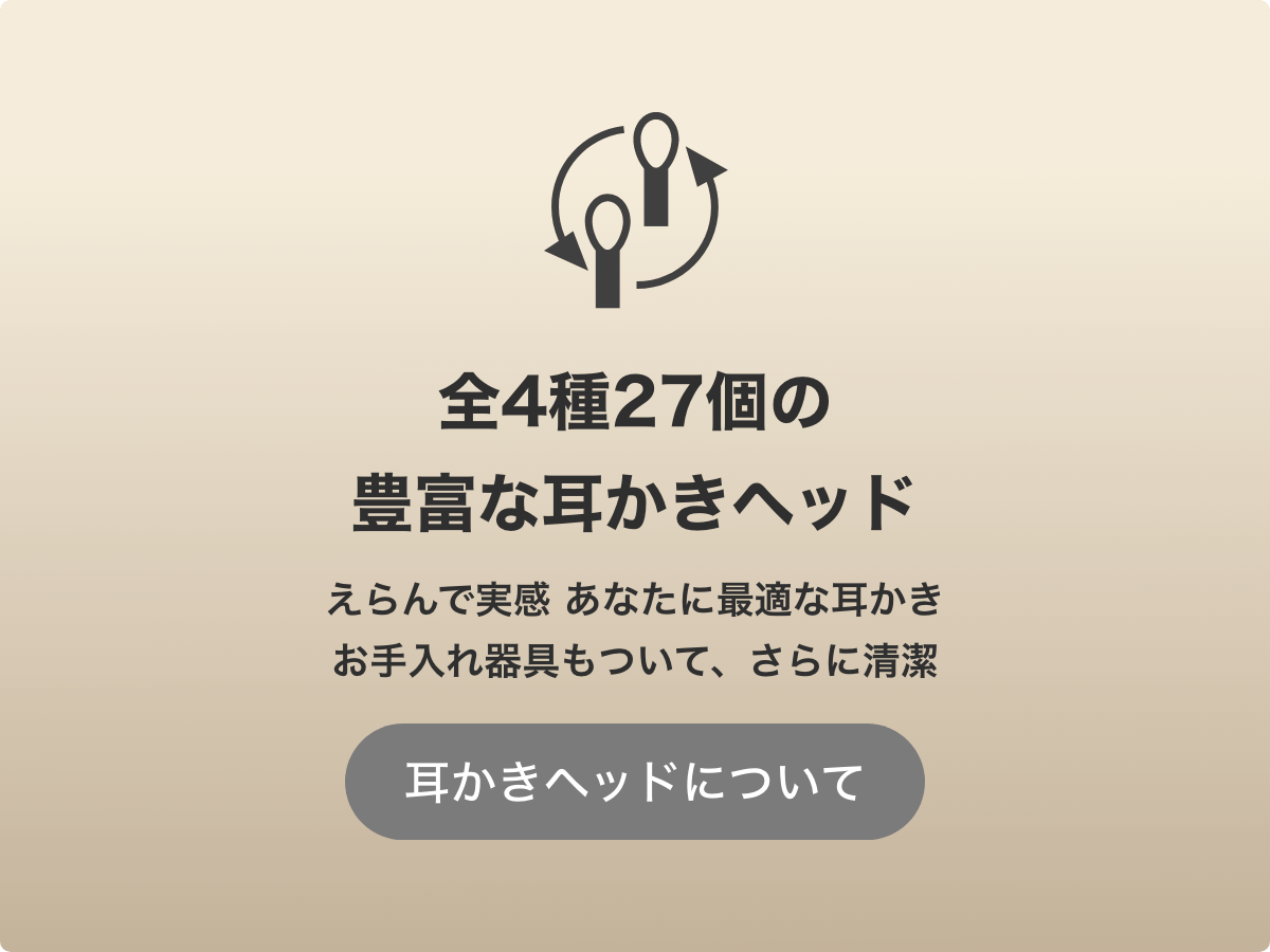 全4種27個の豊富な耳かきヘッド えらんで実感 あなたに最適な耳かきお手入れ器具もついて、さらに清潔